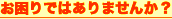 お困りではありませんか？ 